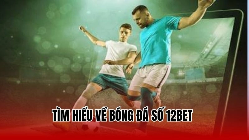 Tìm hiểu về bóng đá số 12Bet