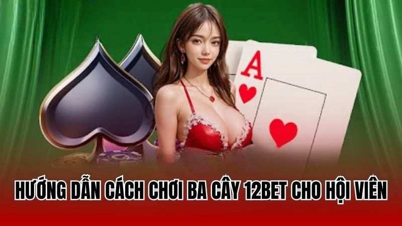 Hướng dẫn cách chơi ba cây 12Bet cho hội viên