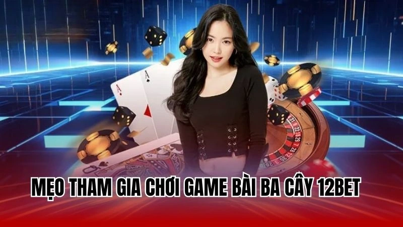 Mẹo tham gia chơi game bài ba cây 12Bet 