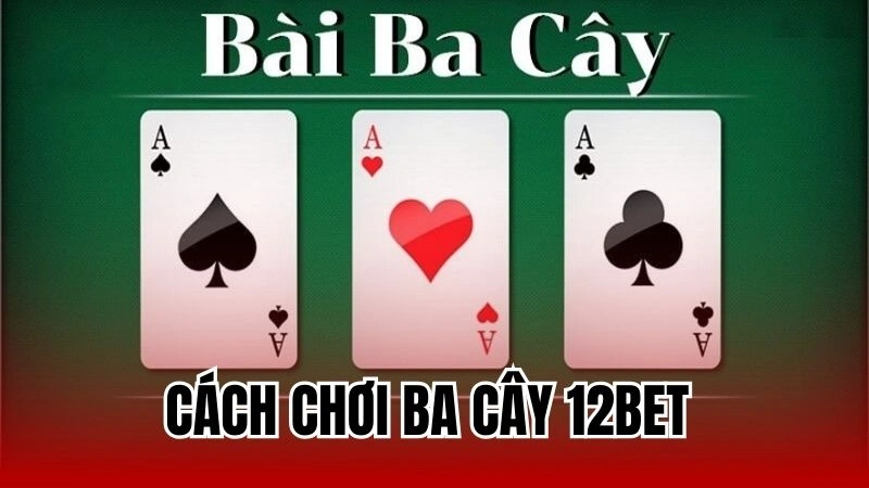 Cách chơi ba cây 12Bet - Game bài thịnh hành hiện nay