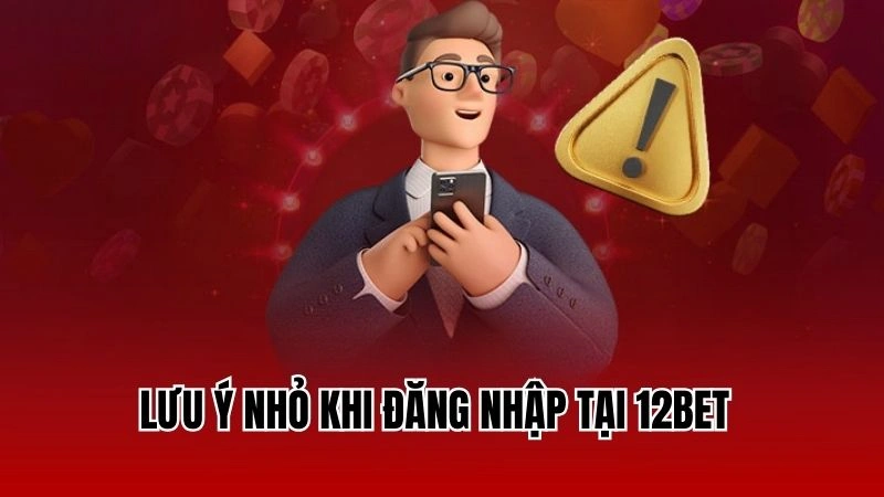 Lưu ý nhỏ khi đăng nhập tại 12Bet