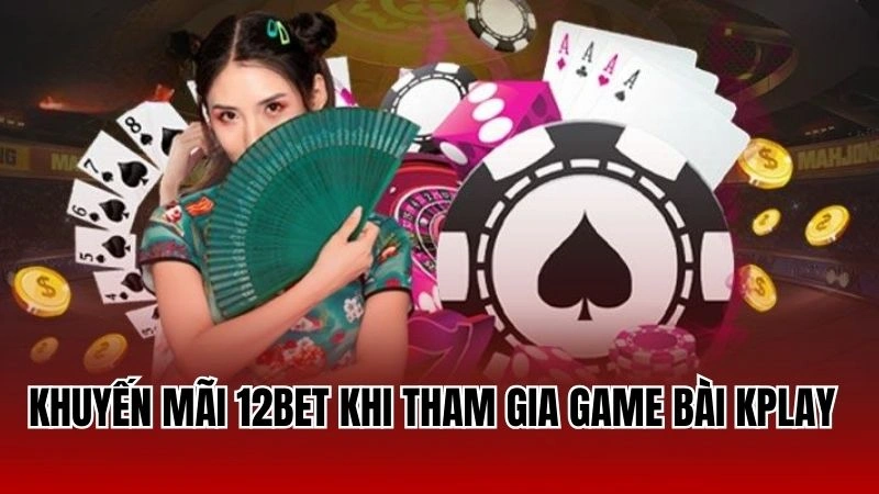 Khuyến mãi 12Bet khi tham gia game bài kplay