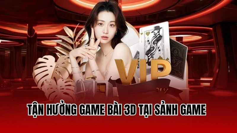 Tận hưởng game bài 3D tại sảnh game