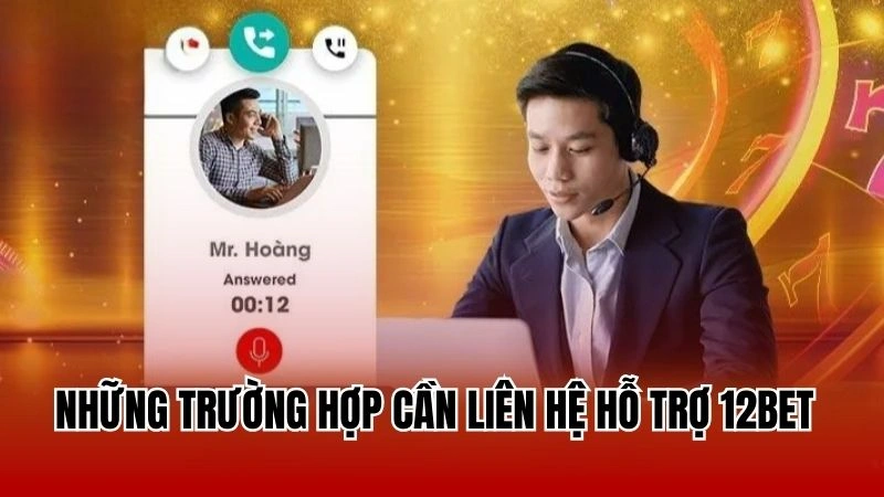 Những trường hợp cần liên hệ hỗ trợ 12Bet