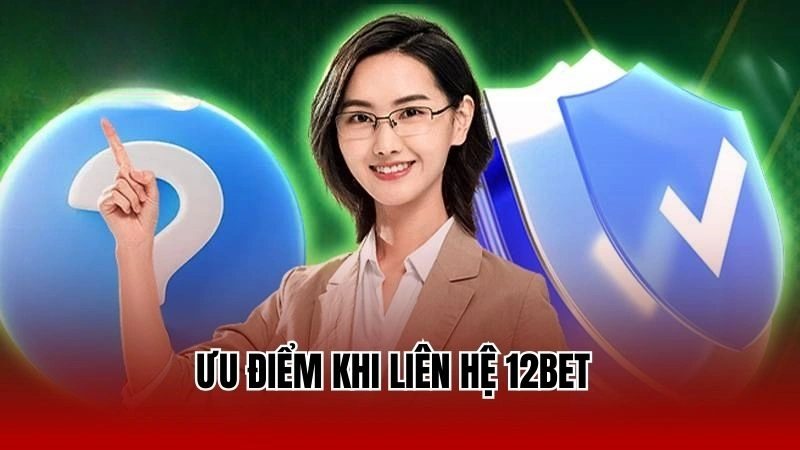 Ưu điểm khi liên hệ 12Bet