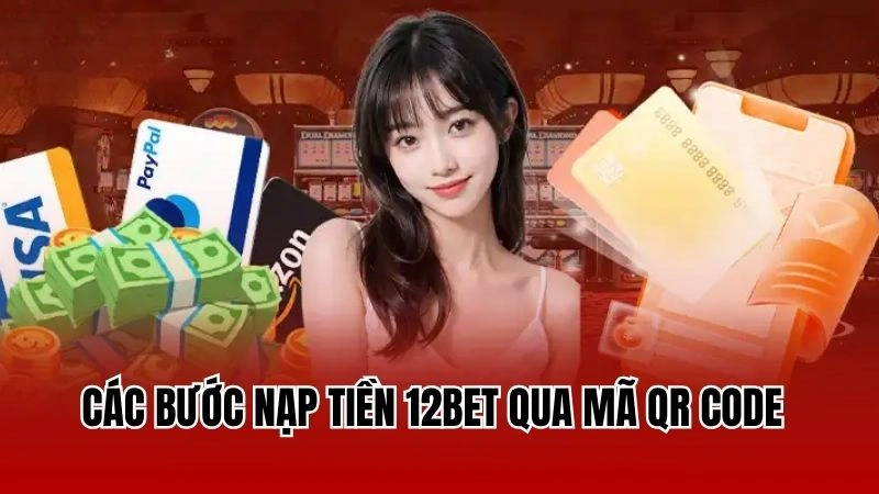 Các bước nạp tiền 12Bet qua mã QR Code