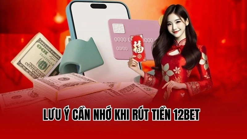 Lưu ý cần nhớ khi rút tiền 12Bet