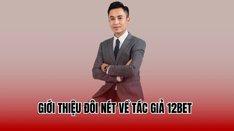 Giới thiệu đôi nét về tác giả 12Bet