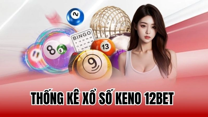 Cách Đọc Bảng Thống Kê Xổ Số Keno 12Bet Cho Cược Thủ