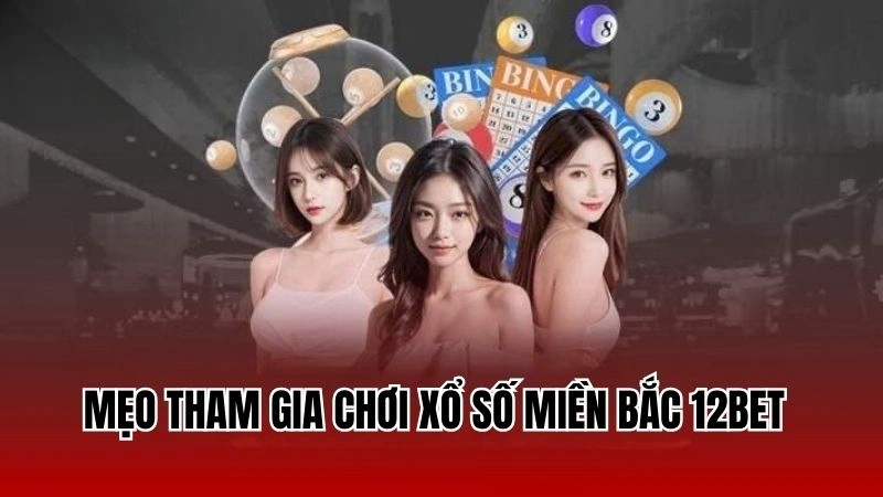 Mẹo tham gia chơi xổ số miền Bắc 12Bet